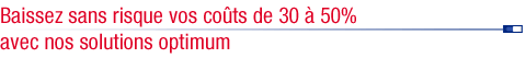 Baissez sans risque vos co&ucirc;ts de 30 &agrave; 50% avec nos solutions optimum